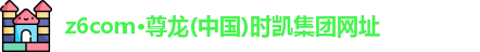 z6com·尊龙(中国)时凯集团网址